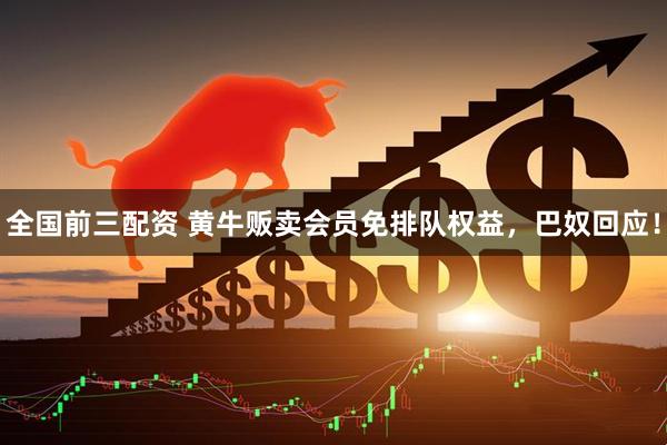 全国前三配资 黄牛贩卖会员免排队权益，巴奴回应！