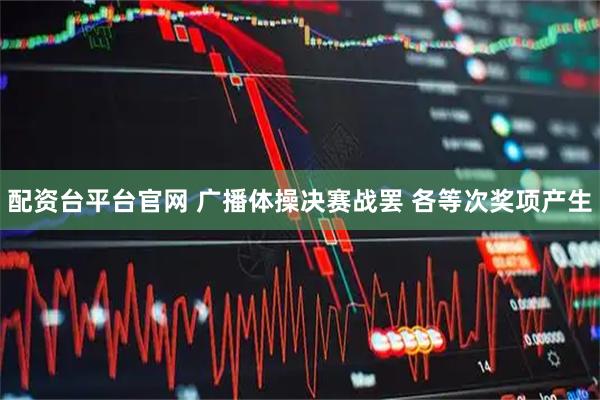 配资台平台官网 广播体操决赛战罢&#32;各等次奖项产生