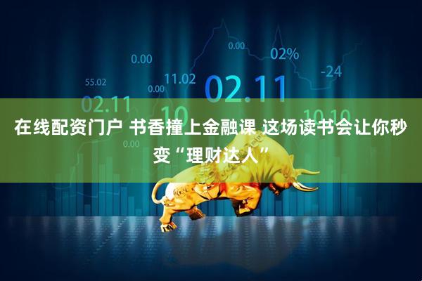 在线配资门户 书香撞上金融课 这场读书会让你秒变“理财达人”